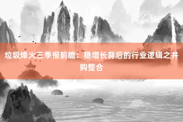 垃圾烽火三季报前瞻：稳增长背后的行业逻辑之并购整合