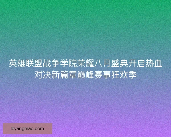 英雄联盟战争学院荣耀八月盛典开启热血对决新篇章巅峰赛事狂欢季