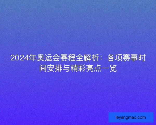 2024年奥运会赛程全解析：各项赛事时间安排与精彩亮点一览