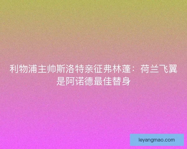 利物浦主帅斯洛特亲征弗林蓬：荷兰飞翼是阿诺德最佳替身